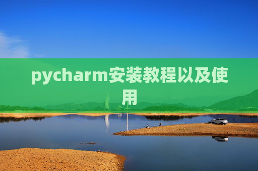 pycharm安装教程以及使用 pycharm安装教程以及使用